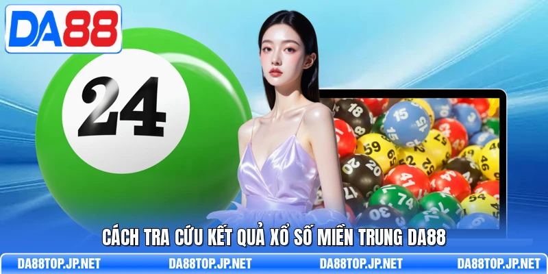 Cách tra cứu kết quả xổ số miền trung DA88